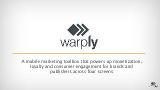 A mobile marketing toolbox that powers up monetization,
   loyalty and consumer engagement for brands and
             publishers across four screens
 