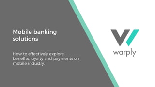 1
Mobile banking
solutions
How to effectively explore
benefits, loyalty and payments on
mobile industry.
 