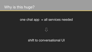 Why is this huge?
one chat app = all services needed
shift to conversational UI
 