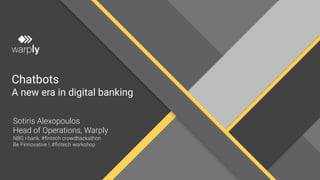 Chatbots
A new era in digital banking
Sotiris Alexopoulos
Head of Operations, Warply
NBG i-bank, #fintech crowdhackathon
Be Finnovative !, #fintech workshop
 