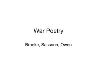 War Poetry

Brooke, Sassoon, Owen
 