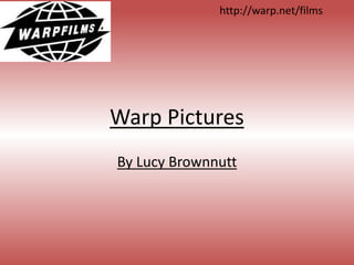 http://warp.net/films 
Warp Pictures 
By Lucy Brownnutt 
 