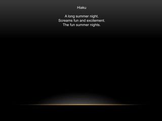 Hiaku
A long summer night.
Screams fun and excitement.
The fun summer nights.
 