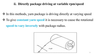 ii. Directly package driving at variable rpm/speed
22
 In this methods, yarn package is driving directly at varying speed
 To give constant yarn speed it is necessary to cause the rotational
speed to vary inversely with package radius.
 