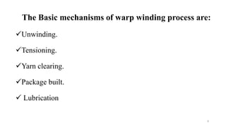 The Basic mechanisms of warp winding process are:
Unwinding.
Tensioning.
Yarn clearing.
Package built.
 Lubrication
8
 