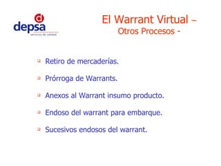 Retiro de mercaderías. Prórroga de Warrants. Anexos al Warrant insumo producto. Endoso del warrant para embarque. Sucesivos endosos del warrant. El Warrant Virtual  – Otros Procesos - 