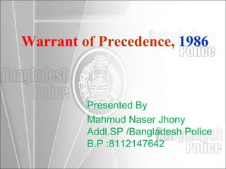 Warrant of Precedence, 1986
Presented By
Mahmud Naser Jhony
Addl.SP /Bangladesh Police
B.P :8112147642
 