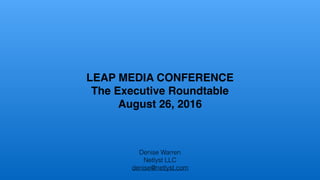 LEAP MEDIA CONFERENCE
The Executive Roundtable
August 26, 2016
Denise Warren
Netlyst LLC
denise@netlyst.com
 