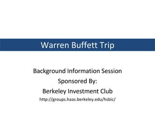 Background Information Session Sponsored By: Berkeley Investment Club http://groups.haas.berkeley.edu/hsbic/ Warren Buffett Trip 