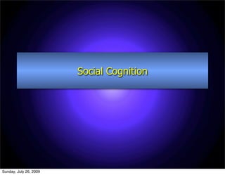 Social Cognition




Sunday, July 26, 2009
 