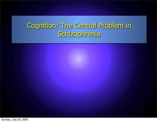 Cognition: The Central Problem in
                              Schizophrenia




Sunday, July 26, 2009
 