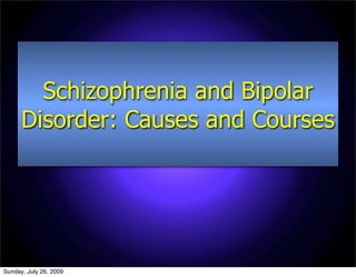 Schizophrenia and Bipolar
      Disorder: Causes and Courses




Sunday, July 26, 2009
 