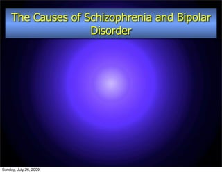 The Causes of Schizophrenia and Bipolar
                    Disorder




Sunday, July 26, 2009
 