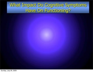 What Impact Do Cognitive Symptoms
                  Have On Functioning?




Sunday, July 26, 2009
 