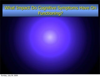 What Impact Do Cognitive Symptoms Have On
                   Functioning?




Sunday, July 26, 2009
 