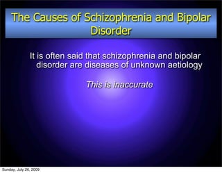 The Causes of Schizophrenia and Bipolar
                    Disorder

               It is often said that schizophrenia and bipolar
                  disorder are diseases of unknown aetiology

                              This is inaccurate




Sunday, July 26, 2009
 