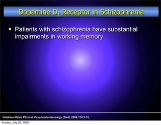 Dopamine D1 Receptor in Schizophrenia

         Patients with schizophrenia have substantial
          impairments in working memory




Goldman-Rakic PS et al. Psychopharmacology (Berl). 2004;174:3-16.
Sunday, July 26, 2009
 
