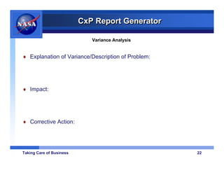 CxP Report Generator

                             Variance Analysis


♦ Explanation of Variance/Description of Problem:




♦ Impact:




♦ Corrective Action:




Taking Care of Business                             22
 