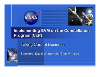 Implementing EVM on the Constellation
Program (CxP)

   Taking Care of Business

   Speakers: David Warren and Glen Harrison
 