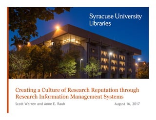 Scott Warren and Anne E. Rauh August 16, 2017
Creating a Culture of Research Reputation through
Research Information Management Systems
 