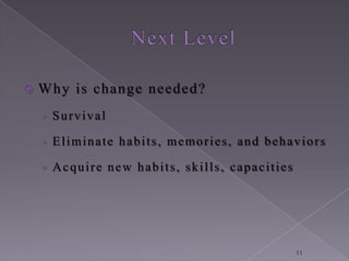    Why is change needed?
    › Survival

    › Eliminate habits, memories, and behaviors

    › Acquire new habits, skills, capacities




                                               11
 