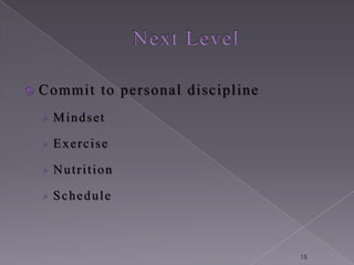    Commit to personal discipline
    › Mindset

    › Exercise

    › Nutrition

    › Schedule



                                    15
 