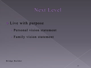    Live with purpose
    › Personal vision statement

    › Family vision statement




Bridge Builder

                                  17
 