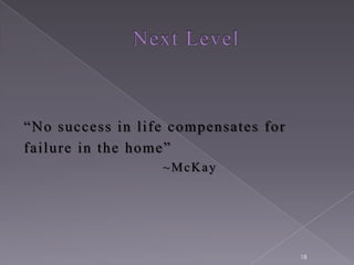 “N o success in life compensates for
failure in the home”
                   ~McKay




                                       18
 