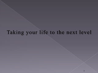 Taking your life to the next level




                              2
 