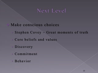    Make conscious choices
    › Stephen Covey – Great moments of truth

    › Core beliefs and values

    › Discovery

    › Commitment

    › Behavior

                                         20
 