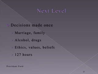    Decisions made once
    › Marriage, family

    › Alcohol, drugs

    › Ethics, values, beliefs

    › 127 hours


President Ford

                                21
 