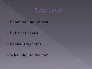    Economic meltdow n

   Political chaos

   G lobal tragedies

   What should w e do?

                          5
 