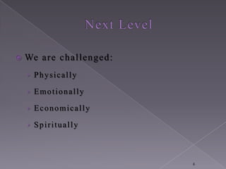   We are challenged:
    › Physically

    › Emotionally

    › Economically

    › Spiritually



                         6
 