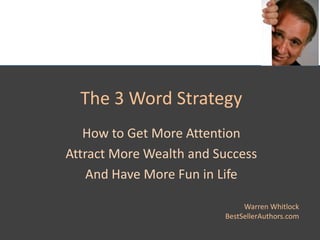 The 3 Word Strategy How to Get More Attention Attract More Wealth and Success And Have More Fun in Life Warren WhitlockBestSellerAuthors.com 