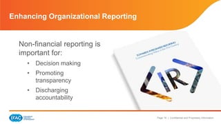 Page 16 | Confidential and Proprietary Information
Enhancing Organizational Reporting
Non-financial reporting is
important for:
• Decision making
• Promoting
transparency
• Discharging
accountability
 