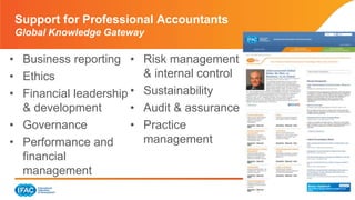 Page 19 | Confidential and Proprietary Information
• Business reporting
• Ethics
• Financial leadership
& development
• Governance
• Performance and
financial
management
• Risk management
& internal control
• Sustainability
• Audit & assurance
• Practice
management
Support for Professional Accountants
Global Knowledge Gateway
 