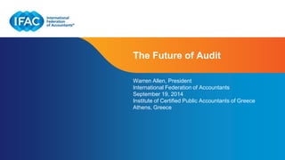The Future of Audit 
Warren Allen, President 
International Federation of Accountants 
September 19, 2014 
Institute of Certified Public Accountants of Greece 
Athens, Greece 
Page 1 | Confidential and Proprietary Information 
 