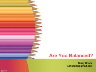 Are You Balanced?
Stacy Shultz
sshultz26@gmail.com
 