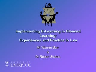 Implementing E-Learning in Blended Learning:  Experiences and Practice in Law Mr Warren Barr  &  Dr Robert Stokes 