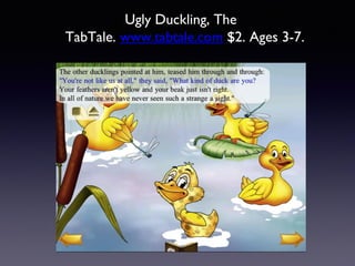 Ugly Duckling, The
TabTale. www.tabtale.com $2. Ages 3-7.
 