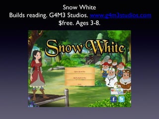 Snow White
Builds reading. G4M3 Studios. www.g4m3studios.com
$free. Ages 3-8.
 