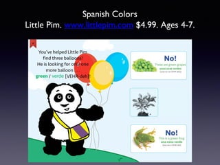 Spanish Colors
Little Pim. www.littlepim.com $4.99. Ages 4-7.
 