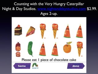 Counting with the Very Hungry Caterpillar
Night & Day Studios. www.nightanddaystudios.com $2.99.
Ages 2-up.
 