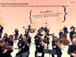 Pierre et le Loup (Peter and the Wolf)
Builds music, memory, the orchestra. Camera Lucida. www.cameralucida.fr $3.99. Ages 4-10.
 