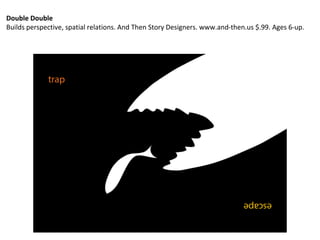 Double Double
Builds perspective, spatial relations. And Then Story Designers. www.and-then.us $.99. Ages 6-up.
 