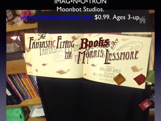 IMAG•N•O•TRON
Moonbot Studios.
www.moonbotstudios.com $0.99. Ages 3-up.
 