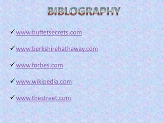  www.buffetsecrets.com

 www.berkshirehathaway.com

 www.forbes.com

 www.wikipedia.com

 www.thestreet.com
 