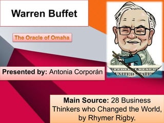 Warren Buffet
Main Source: 28 Business
Thinkers who Changed the World,
by Rhymer Rigby.
Presented by: Antonia Corporán
 