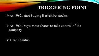 TRIGGERING POINT
At 1962, start buying Berkshire stocks.
At 1964, buys more shares to take control of the
company
Fired Stanton
 