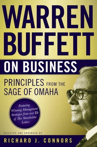PRINCIPLES FROM THE
SAGE OF OMAHA
S E L E C T E D A N D A R R A N G E D B Y
WARREN
BUFFETT
ON BUSINESS
THE
Featuring
Winning Management
Strategies from over 25
of His Shareholder
Letters
R I C H A R D J . C O N N O R S
 